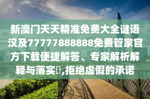 新澳門天天精準(zhǔn)免費(fèi)大全謎語漢及77777888888免費(fèi)管家官方下載便捷解答、專家解析解釋與落實(shí)?,拒絕虛假的承諾信陽宸信網(wǎng)絡(luò)科技有限公司