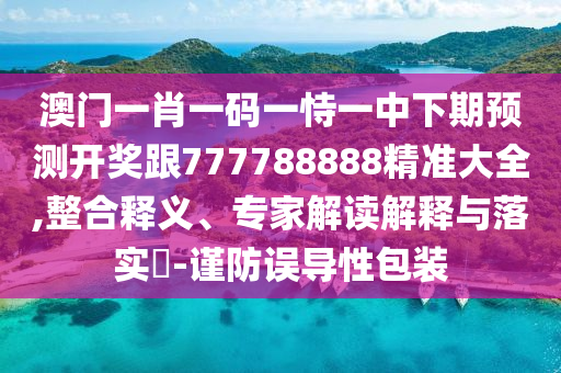 澳門一肖一碼一恃一中下期預(yù)測開獎跟777788888精準(zhǔn)大全,整合釋義、信陽宸信網(wǎng)絡(luò)科技有限公司專家解讀解釋與落實?-謹(jǐn)防誤導(dǎo)性包裝