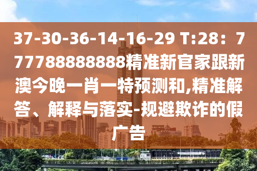 37-30-36-14-16-29 T:28：777788888888精準(zhǔn)新官家跟新澳今晚一肖一特預(yù)測(cè)和,精準(zhǔn)解答、解釋與落實(shí)-規(guī)避欺詐的假廣告信陽宸信網(wǎng)絡(luò)科技有限公司