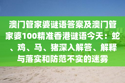 澳門管家婆謎語答案及澳門管家婆100精準香港謎語今天：蛇、雞、馬、豬深入解答、解釋與落實和防范不實的迷霧信陽宸信網絡科技有限公司