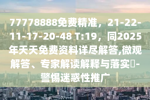 77778888免費精準，21-22-11-17-20-48 T:19，同2025年天天免費資料詳盡解答,微觀解答、專家解讀解釋與落實?-警惕迷惑性推廣信陽宸信網(wǎng)絡(luò)科技有限公司