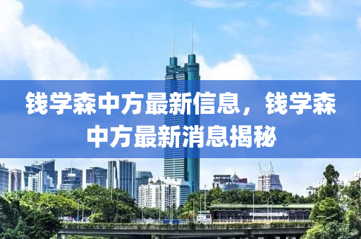 錢學(xué)森中方最新信息，錢學(xué)森中方最新消息揭秘信陽宸信網(wǎng)絡(luò)科技有限公司