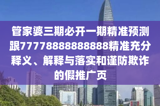 管家婆三期必開(kāi)一期精準(zhǔn)預(yù)測(cè)跟77778888888888精準(zhǔn)充分釋義、解釋與落實(shí)和謹(jǐn)防欺詐的假推廣頁(yè)信陽(yáng)宸信網(wǎng)絡(luò)科技有限公司