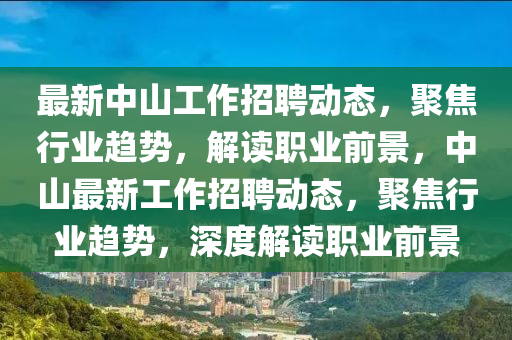 最新中山工作招聘動(dòng)態(tài)，聚焦行業(yè)趨勢(shì)，解讀職業(yè)前景，中山最新工作招聘動(dòng)態(tài)信陽宸信網(wǎng)絡(luò)科技有限公司，聚焦行業(yè)趨勢(shì)，深度解讀職業(yè)前景