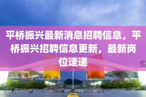 平橋振興最新消息招聘信息，平橋振興招聘信息更新，最新崗位速遞信陽宸信網(wǎng)絡(luò)科技有限公司