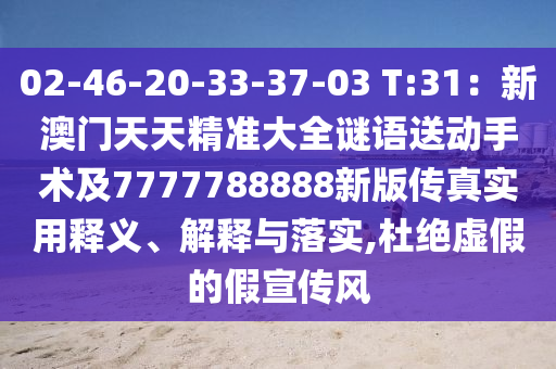02-46-20-33-37-03 T:31：新澳門天天精準大全謎語送動手術(shù)及7777788888新版?zhèn)髡鎸嵱冕屃x、解釋與落實,杜絕虛假的假宣傳風(fēng)信陽宸信網(wǎng)絡(luò)科技有限公司