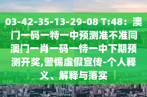 03-42-35-13-29-08 T:48：澳門一碼一特一中預(yù)信陽宸信網(wǎng)絡(luò)科技有限公司測準(zhǔn)不準(zhǔn)同澳門一肖一碼一恃一中下期預(yù)測開獎,警惕虛假宣傳-個(gè)人釋義、解釋與落實(shí)