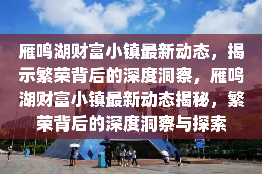 雁鳴湖財(cái)富小鎮(zhèn)最新動(dòng)態(tài)，揭示繁榮背后的深度洞察，雁鳴湖財(cái)富小鎮(zhèn)最新動(dòng)態(tài)揭秘，繁榮背后信陽(yáng)宸信網(wǎng)絡(luò)科技有限公司的深度洞察與探索