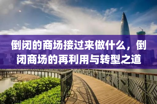 倒閉的商場接過來做什么，倒閉商場的再利用與轉(zhuǎn)型之道信陽宸信網(wǎng)絡(luò)科技有限公司