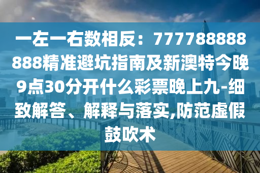 一左一右數(shù)相反：777788888888精準(zhǔn)避坑指南及新澳特今晚9點(diǎn)3信陽(yáng)宸信網(wǎng)絡(luò)科技有限公司0分開(kāi)什么彩票晚上九-細(xì)致解答、解釋與落實(shí),防范虛假鼓吹術(shù)