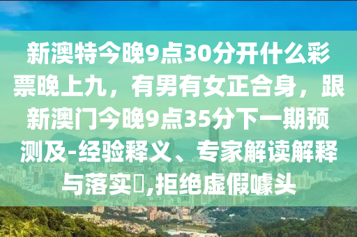 新澳特今晚9點(diǎn)30分開什么彩票信陽宸信網(wǎng)絡(luò)科技有限公司晚上九，有男有女正合身，跟新澳門今晚9點(diǎn)35分下一期預(yù)測及-經(jīng)驗(yàn)釋義、專家解讀解釋與落實(shí)?,拒絕虛假噱頭