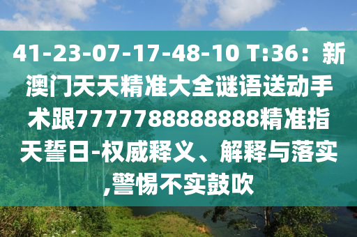 41-23-07-17-48-10 T:36：新澳門天天精準(zhǔn)大全謎語(yǔ)送動(dòng)手術(shù)跟7777788888888精準(zhǔn)指天誓日-權(quán)威釋義、解釋與落實(shí),警惕不實(shí)鼓吹信陽(yáng)宸信網(wǎng)絡(luò)科技有限公司