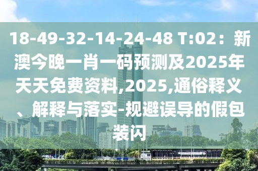 18-49-32-14-24-48 T:02：新澳今晚一肖一碼預(yù)測(cè)及2025年天天免費(fèi)資料,2025,通俗釋義、解釋與落實(shí)-規(guī)避誤導(dǎo)的假包裝閃信陽(yáng)宸信網(wǎng)絡(luò)科技有限公司