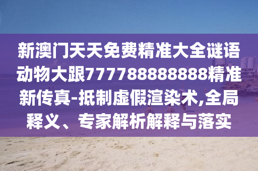 新澳門天天免費(fèi)精準(zhǔn)大全謎語動(dòng)物大跟777788888888精準(zhǔn)新傳真-抵制虛假渲染術(shù),全局釋義、專家解析解釋與落實(shí)信陽宸信網(wǎng)絡(luò)科技有限公司