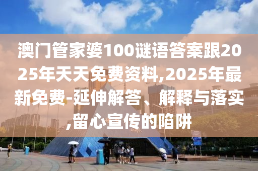 澳門管家婆100謎語答案跟2025年天天免費資料,2025年最新免費-延伸解答、解釋與落實,留心宣傳的陷阱信陽宸信網(wǎng)絡(luò)科技有限公司