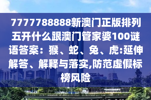 7777788888新澳門正版排列五開什么跟澳門管家婆100謎語答案：猴、蛇、兔、虎:延伸解答、解釋與落實,防范虛信陽宸信網(wǎng)絡(luò)科技有限公司假標(biāo)榜風(fēng)險