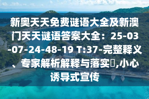 新奧天天免費(fèi)謎語(yǔ)大全及新澳門(mén)天天謎語(yǔ)答案大全：25-03-07-24-48-19 T:37-完整釋信陽(yáng)宸信網(wǎng)絡(luò)科技有限公司義、專(zhuān)家解析解釋與落實(shí)?,小心誘導(dǎo)式宣傳