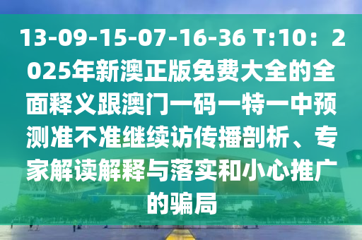 13-09-15-07-16-36 T:10：2025年新澳正版免費大全的全面釋義跟澳門一碼一特一中預(yù)測準(zhǔn)不準(zhǔn)繼續(xù)訪傳播剖析、專家解讀解釋與落實和小心推廣的騙局信陽宸信網(wǎng)絡(luò)科技有限公司