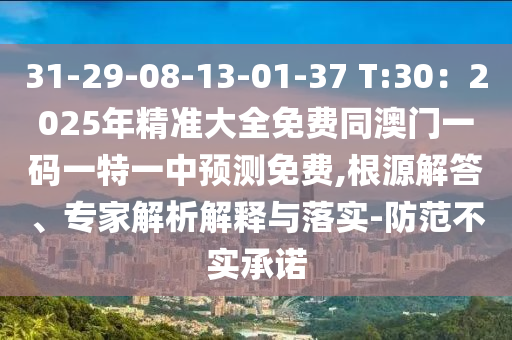31-29-08-13-01-37 T:30：2025年精準(zhǔn)大全免費同澳門一碼一特一中預(yù)測免費,根源解答、專家解析解釋與落實-防范不實承諾信陽宸信網(wǎng)絡(luò)科技有限公司