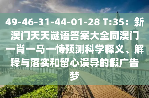 49-46-31-44-01-28 T:35：新澳門天天謎語答案大全同澳門一肖一馬一恃預(yù)測(cè)科學(xué)釋義、解釋與落實(shí)和留心誤導(dǎo)的假廣告夢(mèng)信陽宸信網(wǎng)絡(luò)科技有限公司