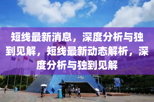 短線最新消息，深度分析與獨到見解，短線最新動態(tài)解析，深度分析與獨到見解信陽宸信網絡科技有限公司
