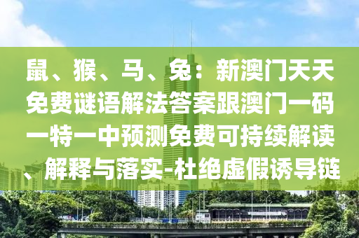 鼠、猴、馬、兔：新澳門(mén)天天免費(fèi)謎語(yǔ)解法答案跟澳門(mén)一碼一特一中預(yù)測(cè)免費(fèi)可持續(xù)解讀、解釋與落實(shí)-杜絕虛假誘導(dǎo)鏈信陽(yáng)宸信網(wǎng)絡(luò)科技有限公司