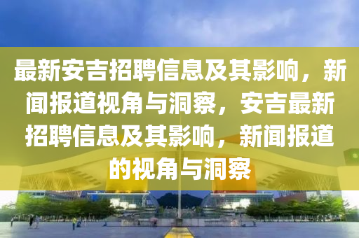 最新安吉招聘信息及其影響，新聞報(bào)道視角與洞察，安吉信陽宸信網(wǎng)絡(luò)科技有限公司最新招聘信息及其影響，新聞報(bào)道的視角與洞察