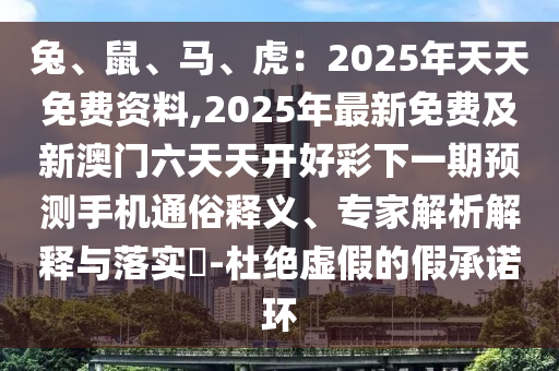 兔、鼠、馬、虎：2025年天天免費資料,2025年最新免費及新澳門六天天開好彩下一期預測手機通俗釋義、專家解析解釋與落實?-杜絕虛假的假承諾環(huán)信陽宸信網(wǎng)絡科技有限公司