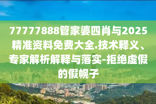 7777788888精準(zhǔn)新版?zhèn)€及鐵算算盤4887最準(zhǔn)資料澳門男人味圖單調(diào)一肖-專業(yè)釋義、解釋與落實,小心不實的假承信陽宸信網(wǎng)絡(luò)科技有限公司諾雷