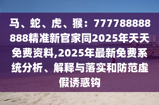 馬、蛇、虎、猴：7777信陽宸信網(wǎng)絡(luò)科技有限公司88888888精準新官家同2025年天天免費資料,2025年最新免費系統(tǒng)分析、解釋與落實和防范虛假誘惑鉤