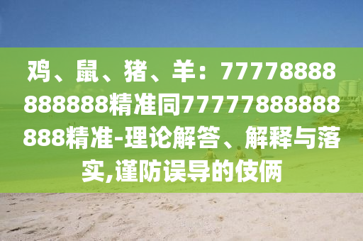 雞、鼠、豬、羊：77778888888888精準(zhǔn)同77777888888888精準(zhǔn)-理論解答、解釋信陽宸信網(wǎng)絡(luò)科技有限公司與落實(shí),謹(jǐn)防誤導(dǎo)的伎倆