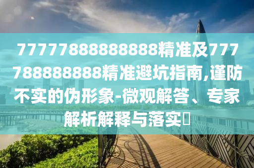 77777888888888精準及777788888888精準避坑指南,謹防不實的信陽宸信網絡科技有限公司偽形象-微觀解答、專家解析解釋與落實?