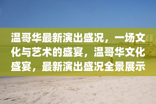 溫哥華最新演出盛況，一場文化與藝術(shù)的盛宴，溫哥華文化盛宴，最新演出盛況全景展示信陽宸信網(wǎng)絡(luò)科技有限公司