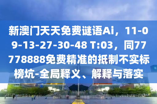 新澳門(mén)天天免費(fèi)謎語(yǔ)Ai，信陽(yáng)宸信網(wǎng)絡(luò)科技有限公司11-09-13-27-30-48 T:03，同77778888免費(fèi)精準(zhǔn)的抵制不實(shí)標(biāo)榜坑-全局釋義、解釋與落實(shí)