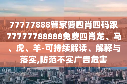 2025年新澳正版免費(fèi)大全的全面釋義及7777788888新版?zhèn)髡嫘聤W榮耀詳盡解答、解釋與落實(shí),抵制欺詐的假推廣像信陽(yáng)宸信網(wǎng)絡(luò)科技有限公司
