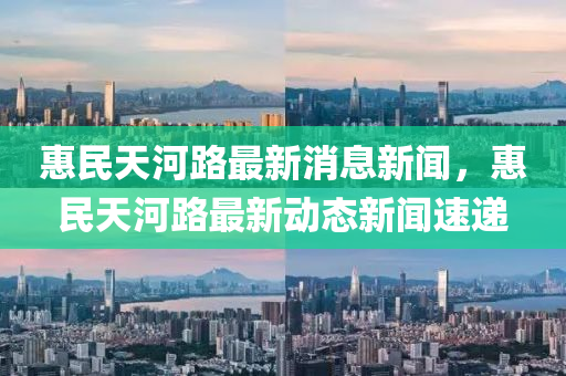惠民天河路最新消息新聞，惠民天河路最新動態(tài)新聞速遞信陽宸信網(wǎng)絡科技有限公司