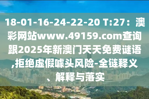 18-01-16-24-22-20 T:27：澳彩網(wǎng)站www.49159.соm查詢跟2025年新澳門天天免費謎語,拒絕虛假噱頭風險-全鏈釋義、解釋與落實信陽宸信網(wǎng)絡科技有限公司