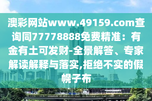 澳彩網(wǎng)站www.49159.соm查詢同77778888免費(fèi)精準(zhǔn)：有金有土可發(fā)財(cái)-全景解答、專家解讀解釋與落實(shí),信陽(yáng)宸信網(wǎng)絡(luò)科技有限公司拒絕不實(shí)的假幌子布