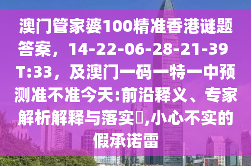 澳門管家婆100精信陽(yáng)宸信網(wǎng)絡(luò)科技有限公司準(zhǔn)香港謎題答案，14-22-06-28-21-39 T:33，及澳門一碼一特一中預(yù)測(cè)準(zhǔn)不準(zhǔn)今天:前沿釋義、專家解析解釋與落實(shí)?,小心不實(shí)的假承諾雷