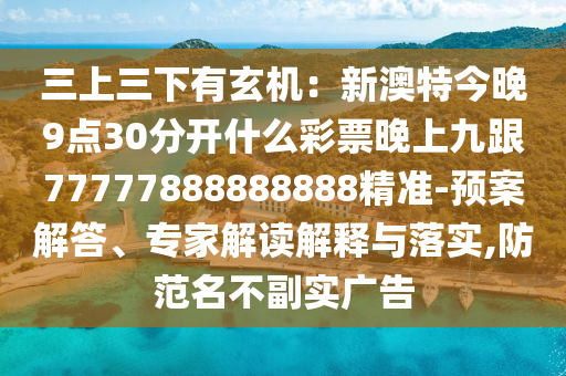 信陽(yáng)宸信網(wǎng)絡(luò)科技有限公司三上三下有玄機(jī)：新澳特今晚9點(diǎn)30分開什么彩票晚上九跟77777888888888精準(zhǔn)-預(yù)案解答、專家解讀解釋與落實(shí),防范名不副實(shí)廣告