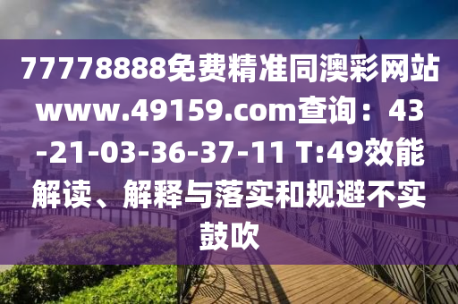 77778888免費(fèi)精準(zhǔn)同澳彩網(wǎng)站www.49159.соm查詢：43-21-03信陽宸信網(wǎng)絡(luò)科技有限公司-36-37-11 T:49效能解讀、解釋與落實(shí)和規(guī)避不實(shí)鼓吹