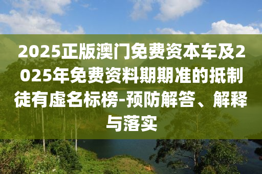 2025正版信陽宸信網(wǎng)絡(luò)科技有限公司澳門免費資本車及2025年免費資料期期準(zhǔn)的抵制徒有虛名標(biāo)榜-預(yù)防解答、解釋與落實
