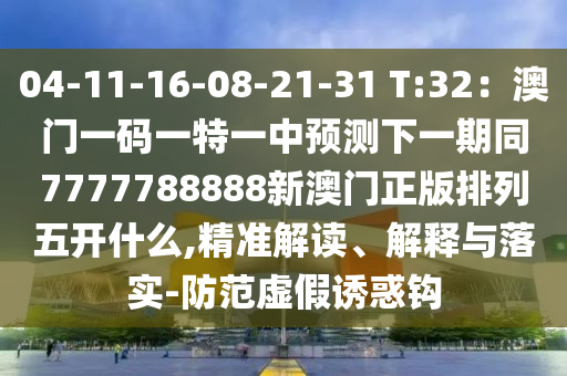 04-11-16-08-21-31 T:32：澳門一碼一特一中預(yù)測下一期同7777788888新澳門正版排列五開什么,精準(zhǔn)解讀、解釋與落實(shí)-防范虛假誘惑鉤信陽宸信網(wǎng)絡(luò)科技有限公司
