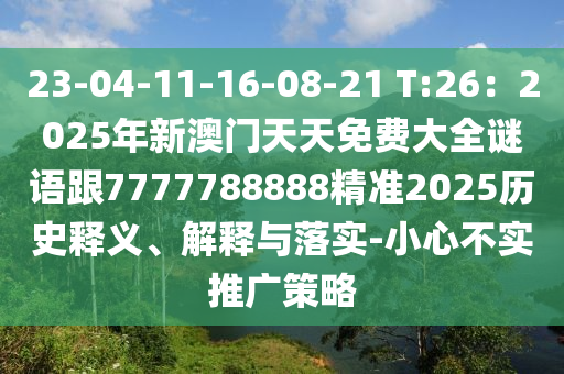 23-04-11-16-08-21 T:26：2025年新澳門天天免費大全謎語跟7777788888精準2025歷史釋義、解釋與落實-小心不實推廣策略信陽宸信網(wǎng)絡(luò)科技有限公司