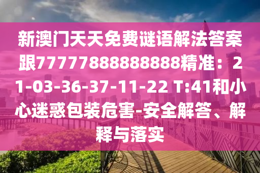 新澳門天天免費(fèi)謎語(yǔ)解法信陽(yáng)宸信網(wǎng)絡(luò)科技有限公司答案跟77777888888888精準(zhǔn)：21-03-36-37-11-22 T:41和小心迷惑包裝危害-安全解答、解釋與落實(shí)