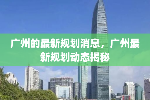 廣州的最新規(guī)劃消息，廣州最新規(guī)劃動態(tài)揭秘信陽宸信網(wǎng)絡(luò)科技有限公司