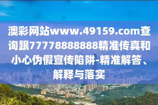 澳彩網(wǎng)站www.49159.соm查詢信陽(yáng)宸信網(wǎng)絡(luò)科技有限公司跟77778888888精準(zhǔn)傳真和小心偽假宣傳陷阱-精準(zhǔn)解答、解釋與落實(shí)