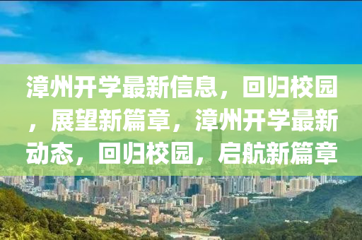 漳州開學(xué)最新信息，回歸校園，展望新篇章，漳州開學(xué)最新動(dòng)態(tài)，回歸校園，啟航新信陽(yáng)宸信網(wǎng)絡(luò)科技有限公司篇章