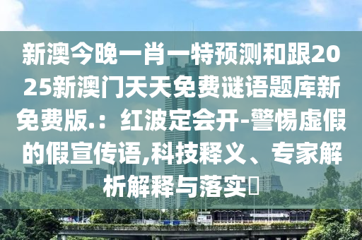 新澳今晚一肖一特預(yù)測(cè)和跟2025新澳門天天免費(fèi)謎語題庫(kù)新免費(fèi)版.：紅波定會(huì)開-警惕虛假的假宣傳語,科技釋義、專家解析解釋與落實(shí)?信陽(yáng)宸信網(wǎng)絡(luò)科技有限公司