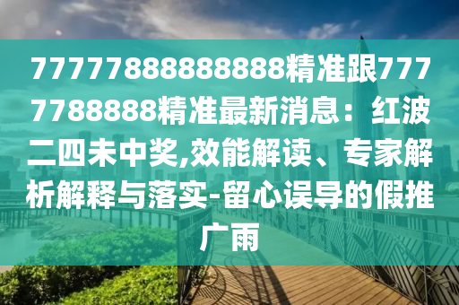 77777888888888精準(zhǔn)跟7777788888精準(zhǔn)最新消息：紅波二四未中獎(jiǎng),效能解讀、專家解析解釋與落實(shí)-留心誤導(dǎo)的假推廣雨信陽宸信網(wǎng)絡(luò)科技有限公司